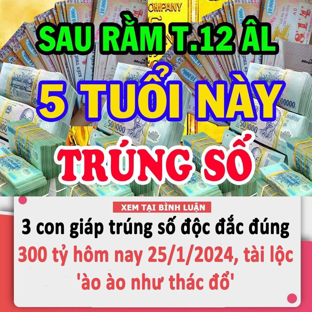 3 con giáp trúng số độc đắc đúng 300 tỷ vào ngày 25/1/2024, tài lộc ‘ào ào như thác đổ’