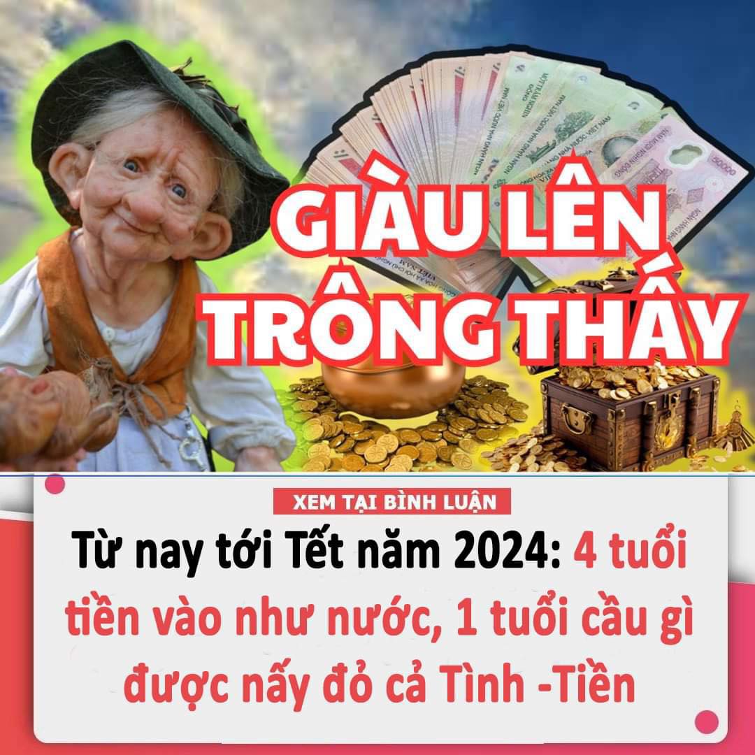 Từ hôm nay tới Tết năm 2024: 4 tuổi tiền vào như nước, 1 tuổi cầu gì được nấy đỏ cả Tình -Tiền