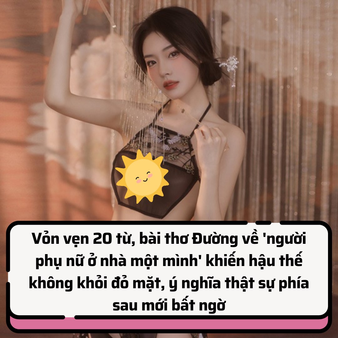 Vỏn vẹn 20 từ, bài thơ Đường về ‘người phụ nữ ở nhà một mình’ khiến hậu thế không khỏi đỏ mặt, ý nghĩa thật sự phía sau mới bất ngờ