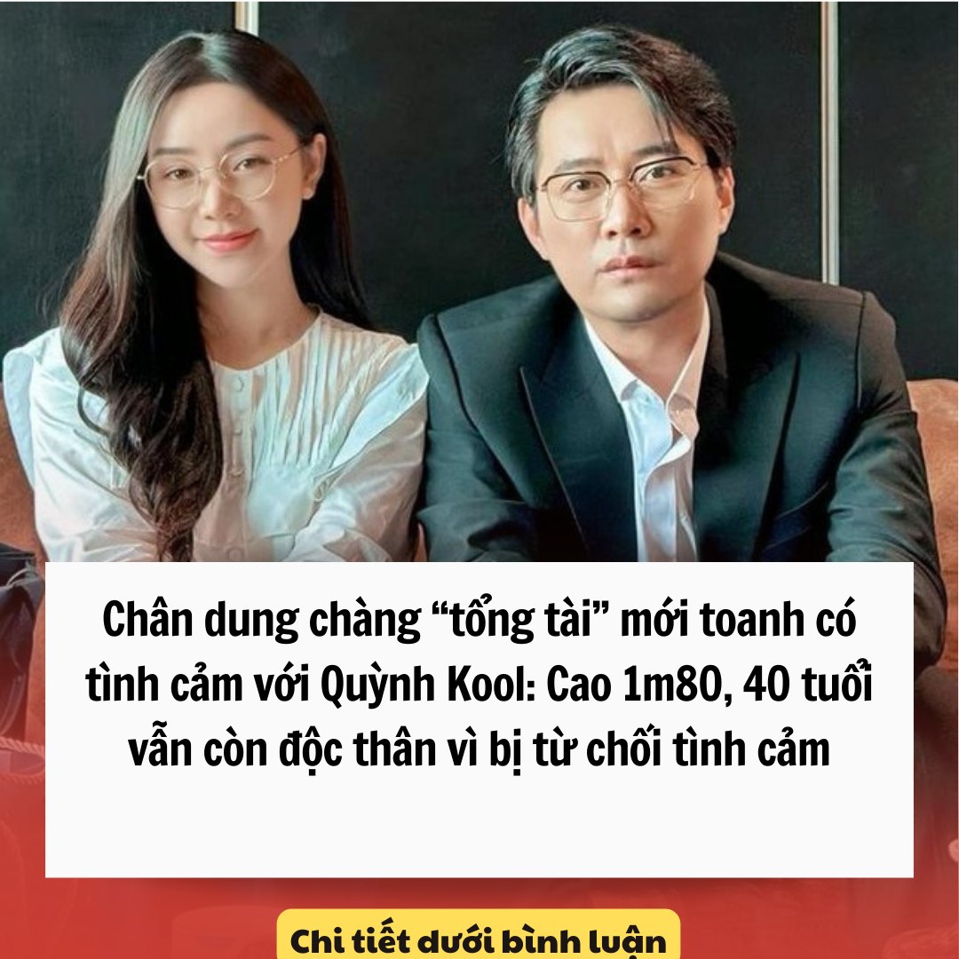 “Tổng tài” có tình cảm với Quỳnh Kool: Cao 1m80, 40 tuổi vẫn còn độc thân vì bị từ chối tình cảm