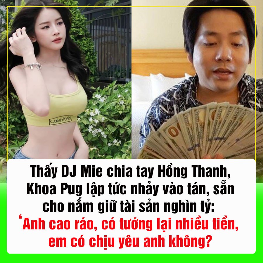 Thấy DJ Mie chia tay Hồng Thanh, Khoa Pug lập tức nhảy vào tán, sẵn sàng cho nắm giữ tài sản nghìn tỷ