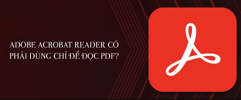 Adobe acrobat reader có phải dùng chỉ để đọc PDF?